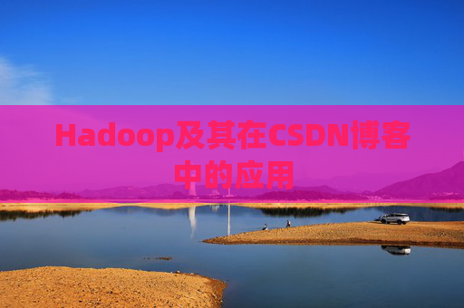 Hadoop及其在CSDN博客中的应用 Hadoop及其在CSDN博客中的应用